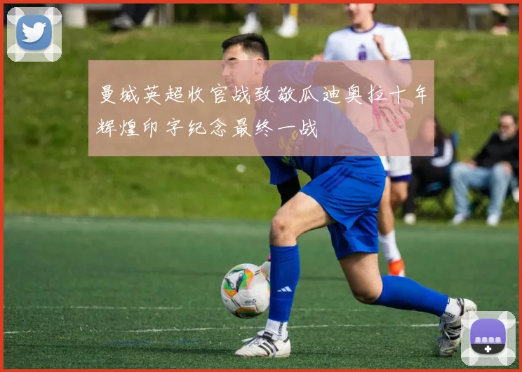 曼城英超收官战致敬瓜迪奥拉十年辉煌印字纪念最终一战