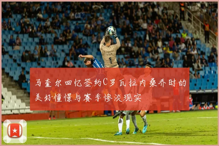 马奎尔回忆签约C罗瓦拉内桑乔时的美好憧憬与赛季惨淡现实