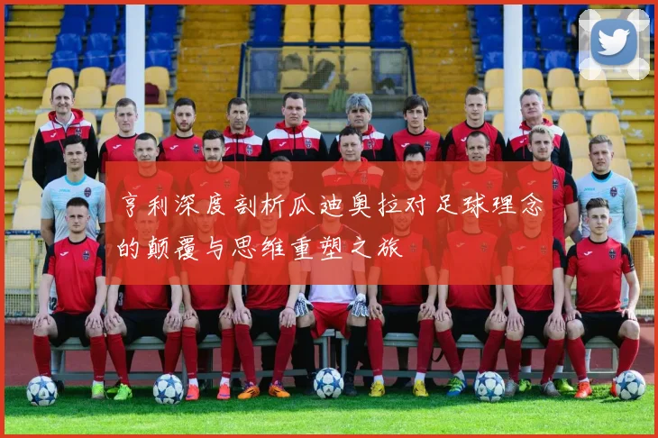 亨利深度剖析瓜迪奥拉对足球理念的颠覆与思维重塑之旅