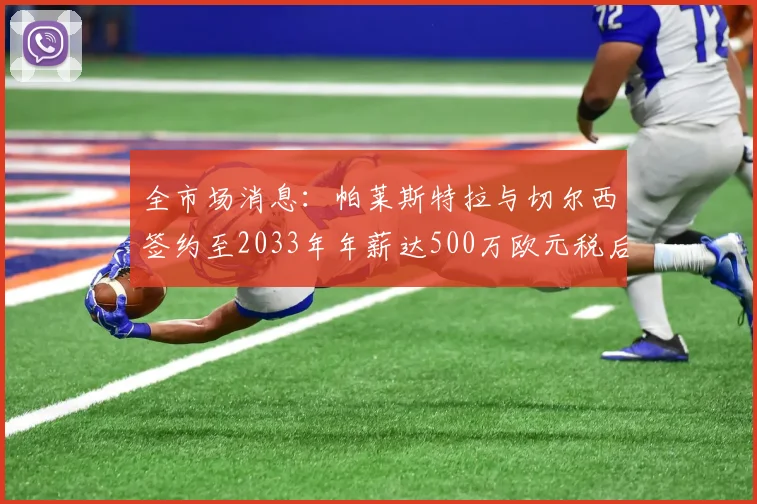 全市场消息：帕莱斯特拉与切尔西签约至2033年年薪达500万欧元税后